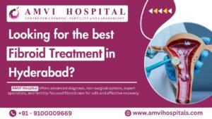  Advanced Fibroid Care in Hyderabad: Your Complete Guide to Treatment at AMVI Hospital